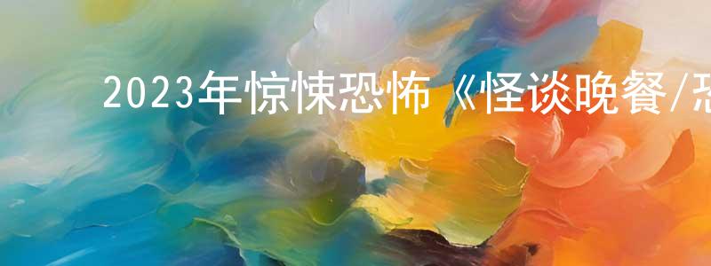 陈日英的动漫综艺大全,2023年惊悚恐怖《怪谈晚餐/恐怖的味道》BD韩语中字迅雷下载_电影天堂